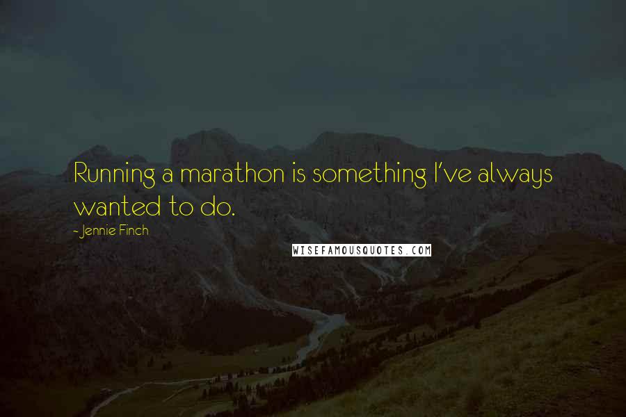 Jennie Finch Quotes: Running a marathon is something I've always wanted to do.