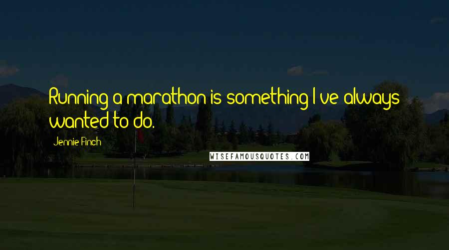 Jennie Finch Quotes: Running a marathon is something I've always wanted to do.