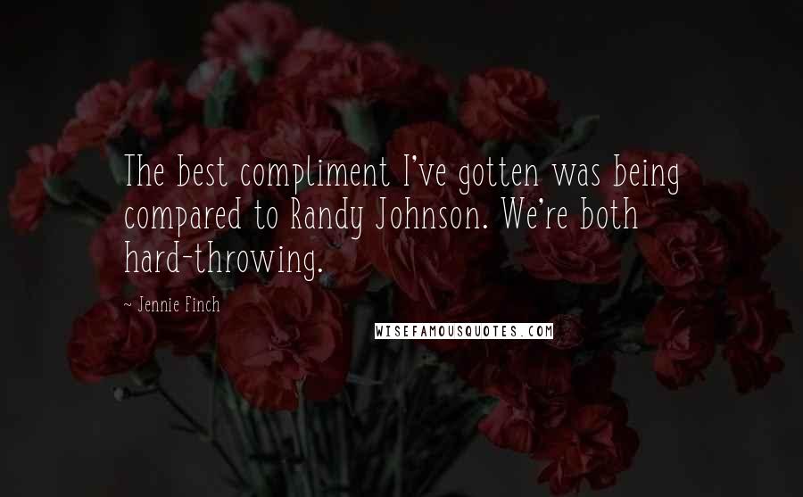 Jennie Finch Quotes: The best compliment I've gotten was being compared to Randy Johnson. We're both hard-throwing.