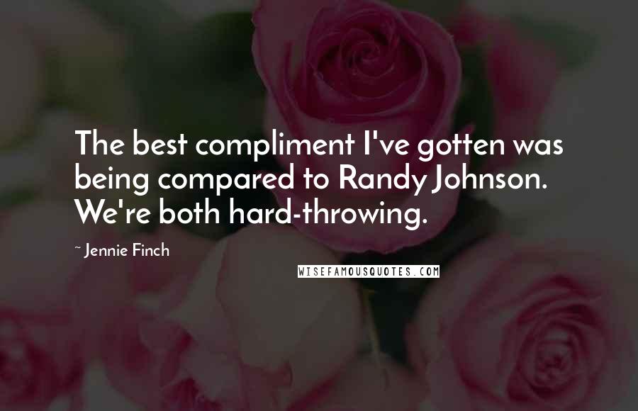 Jennie Finch Quotes: The best compliment I've gotten was being compared to Randy Johnson. We're both hard-throwing.