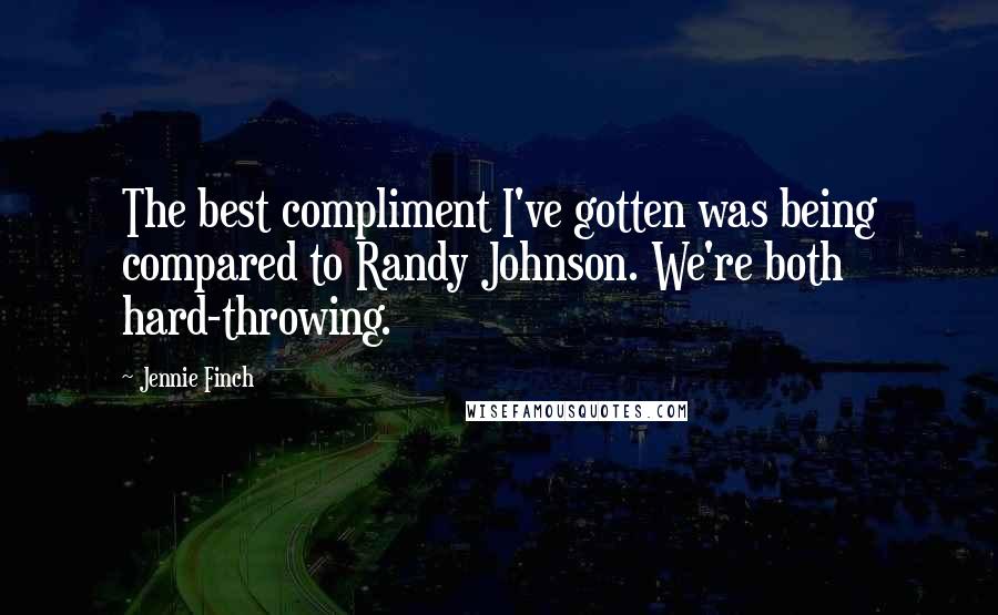 Jennie Finch Quotes: The best compliment I've gotten was being compared to Randy Johnson. We're both hard-throwing.