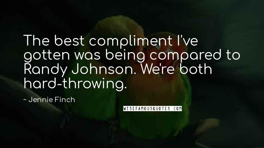 Jennie Finch Quotes: The best compliment I've gotten was being compared to Randy Johnson. We're both hard-throwing.