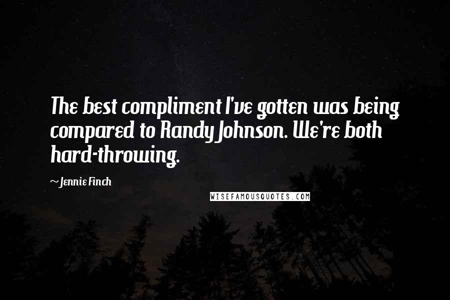 Jennie Finch Quotes: The best compliment I've gotten was being compared to Randy Johnson. We're both hard-throwing.