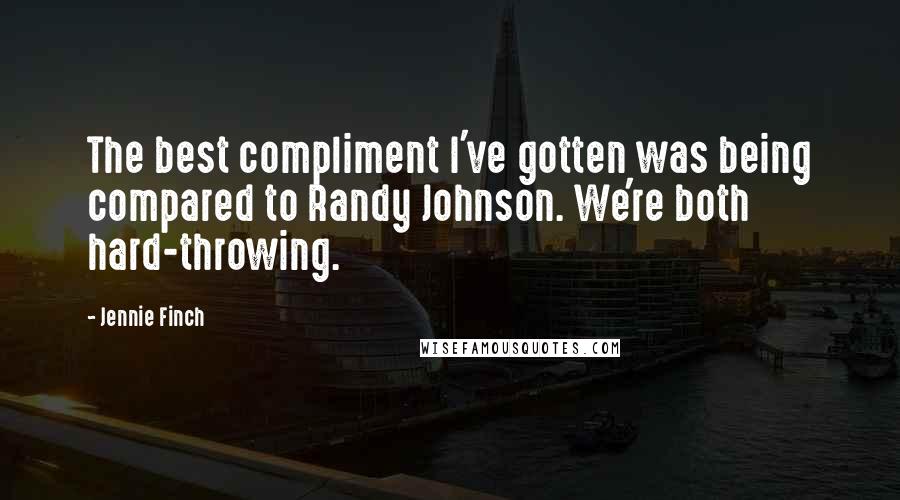 Jennie Finch Quotes: The best compliment I've gotten was being compared to Randy Johnson. We're both hard-throwing.