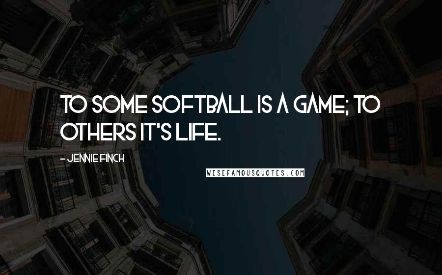 Jennie Finch Quotes: To some Softball is a game; to others it's Life.