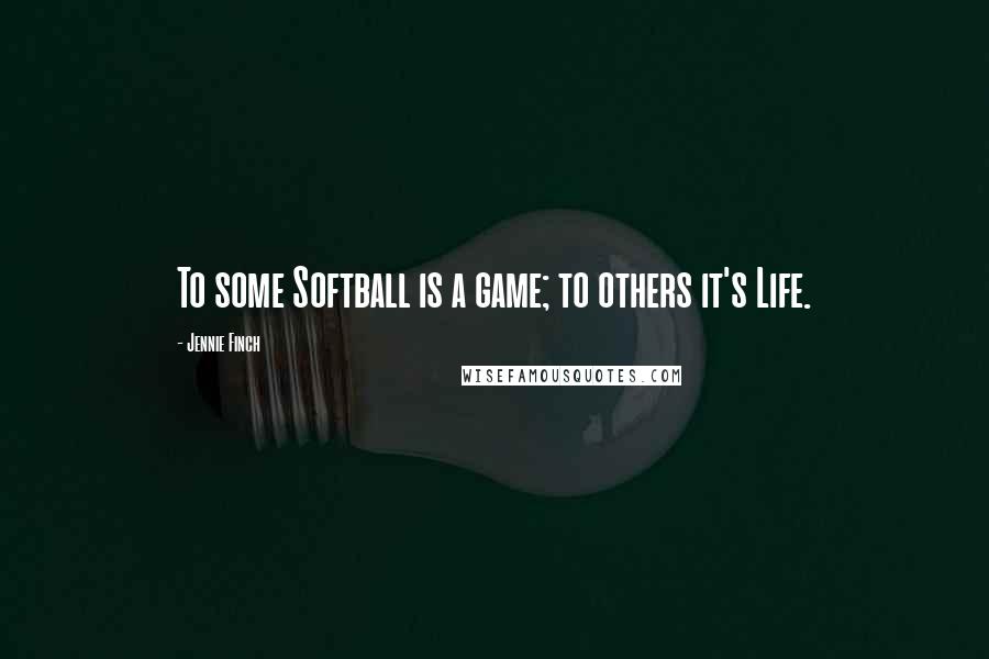 Jennie Finch Quotes: To some Softball is a game; to others it's Life.