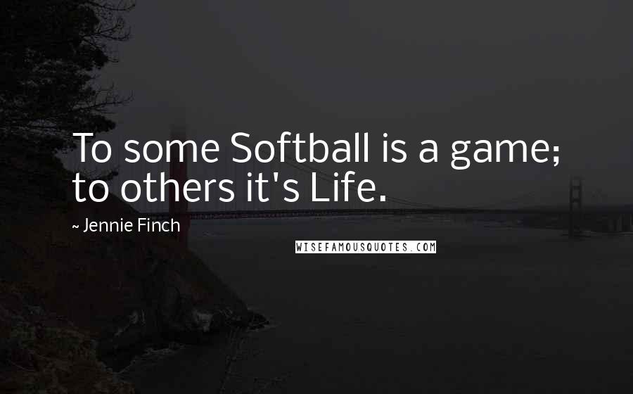 Jennie Finch Quotes: To some Softball is a game; to others it's Life.