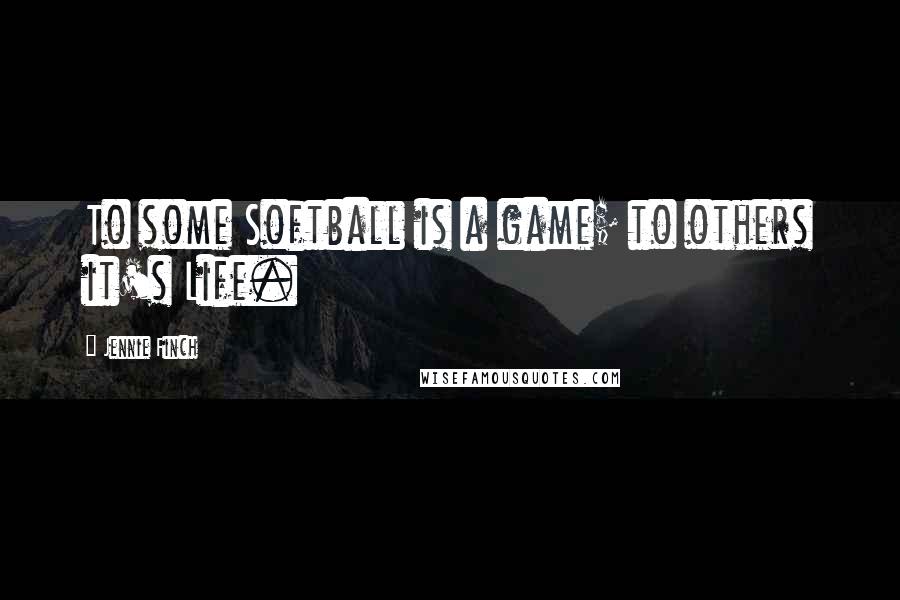 Jennie Finch Quotes: To some Softball is a game; to others it's Life.