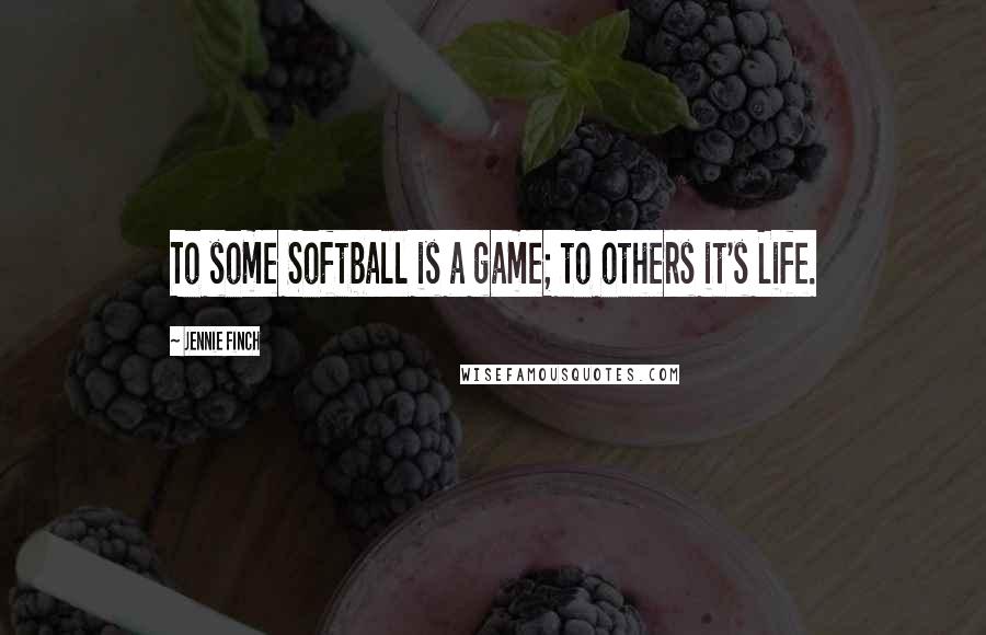 Jennie Finch Quotes: To some Softball is a game; to others it's Life.