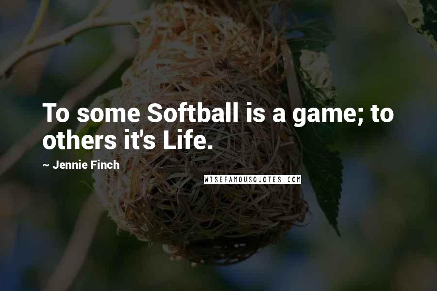 Jennie Finch Quotes: To some Softball is a game; to others it's Life.