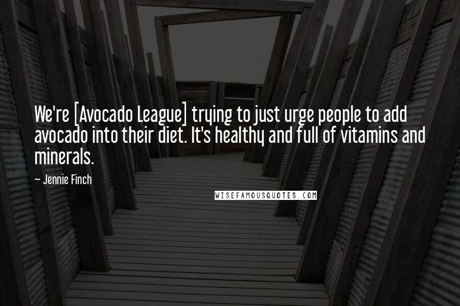 Jennie Finch Quotes: We're [Avocado League] trying to just urge people to add avocado into their diet. It's healthy and full of vitamins and minerals.