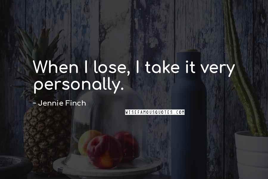 Jennie Finch Quotes: When I lose, I take it very personally.