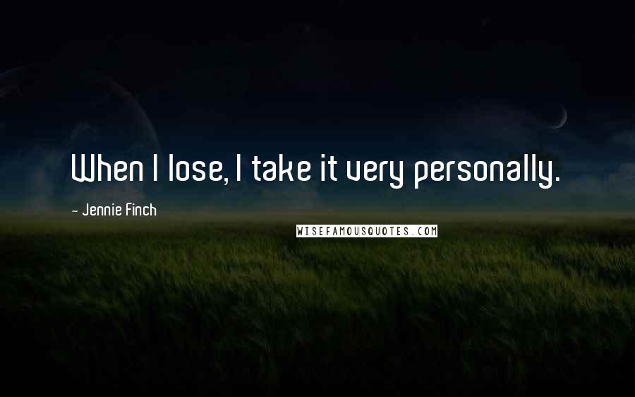 Jennie Finch Quotes: When I lose, I take it very personally.