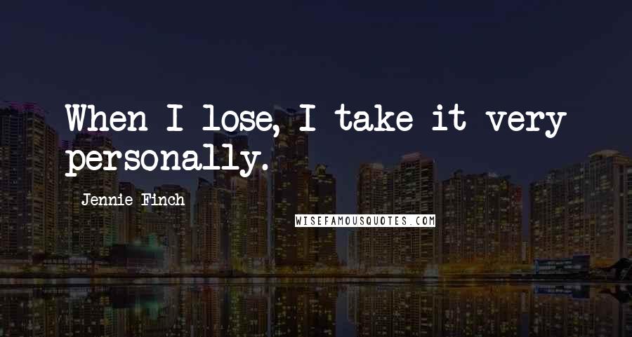 Jennie Finch Quotes: When I lose, I take it very personally.
