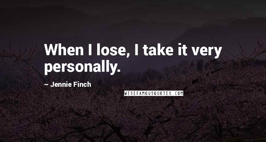 Jennie Finch Quotes: When I lose, I take it very personally.