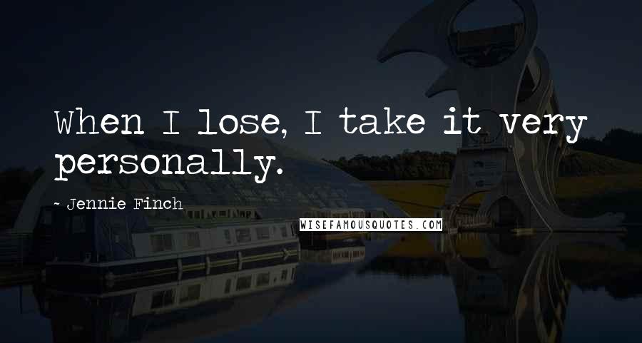 Jennie Finch Quotes: When I lose, I take it very personally.