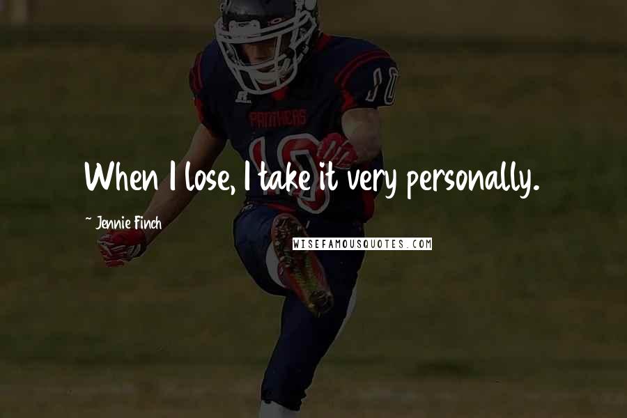 Jennie Finch Quotes: When I lose, I take it very personally.