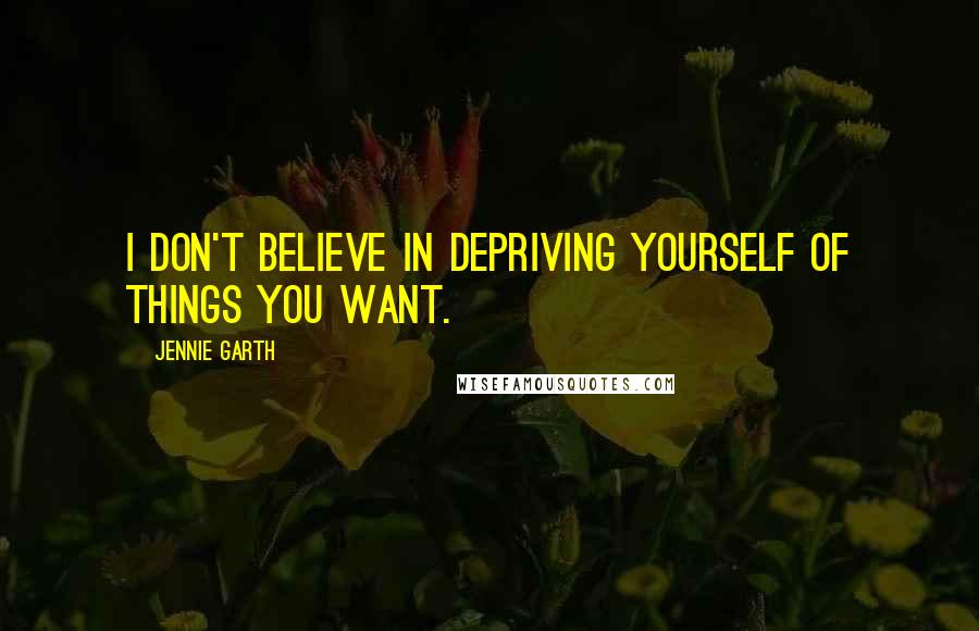 Jennie Garth Quotes: I don't believe in depriving yourself of things you want.