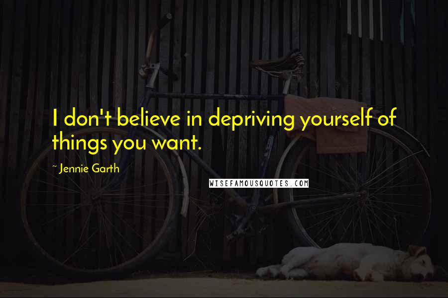 Jennie Garth Quotes: I don't believe in depriving yourself of things you want.