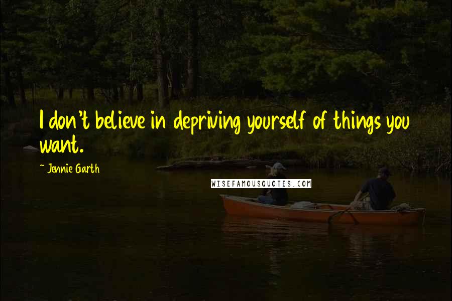 Jennie Garth Quotes: I don't believe in depriving yourself of things you want.