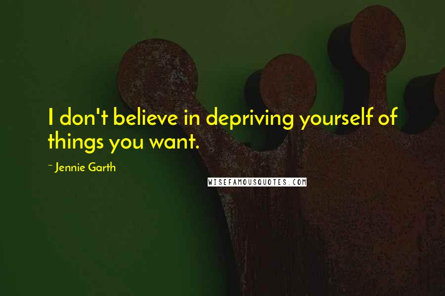 Jennie Garth Quotes: I don't believe in depriving yourself of things you want.