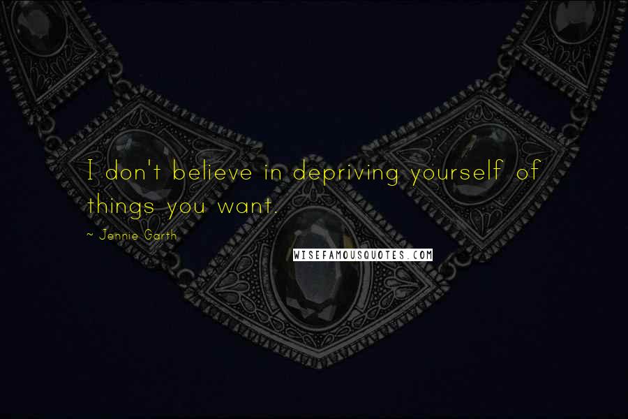 Jennie Garth Quotes: I don't believe in depriving yourself of things you want.