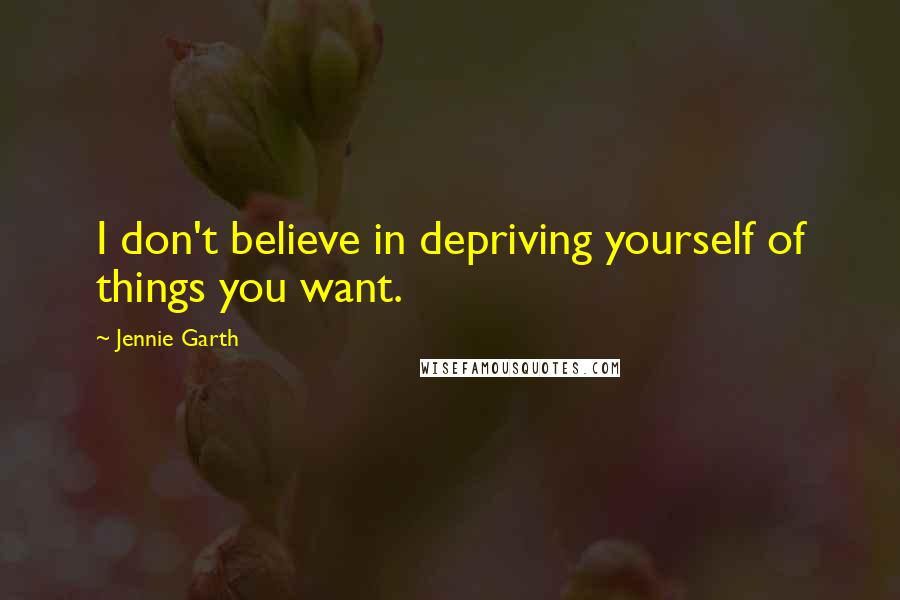 Jennie Garth Quotes: I don't believe in depriving yourself of things you want.