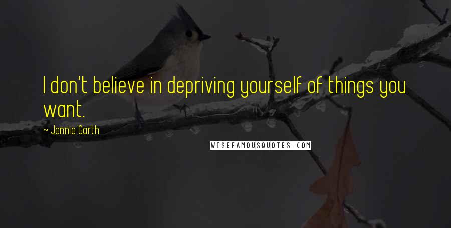 Jennie Garth Quotes: I don't believe in depriving yourself of things you want.