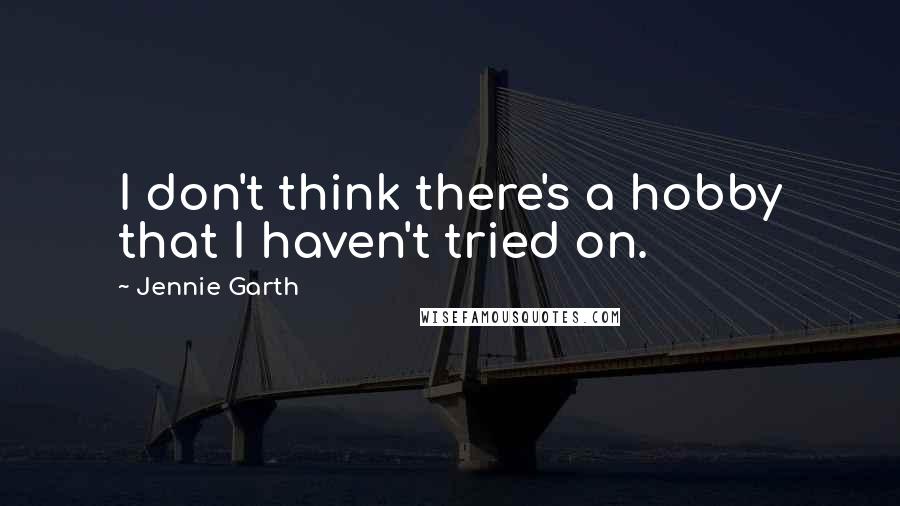 Jennie Garth Quotes: I don't think there's a hobby that I haven't tried on.