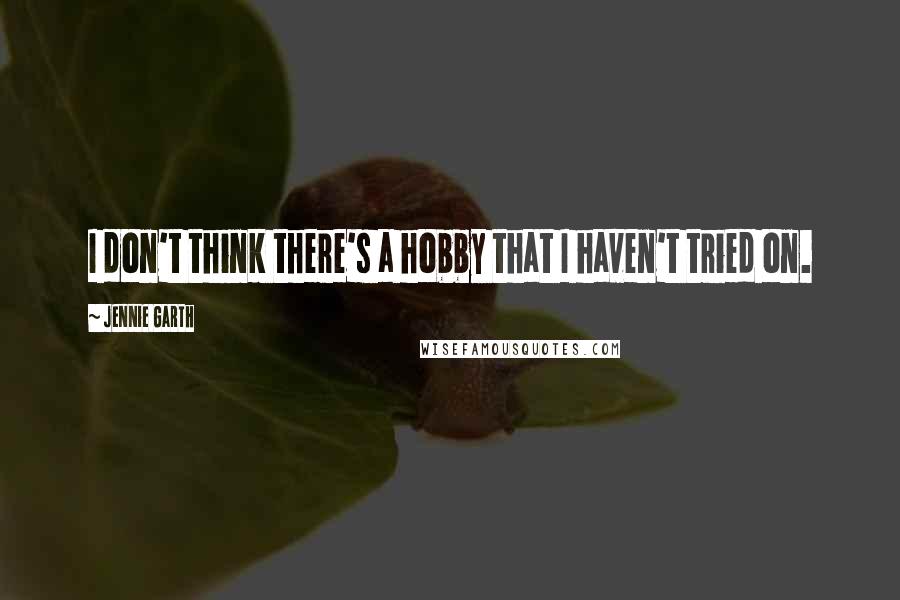 Jennie Garth Quotes: I don't think there's a hobby that I haven't tried on.