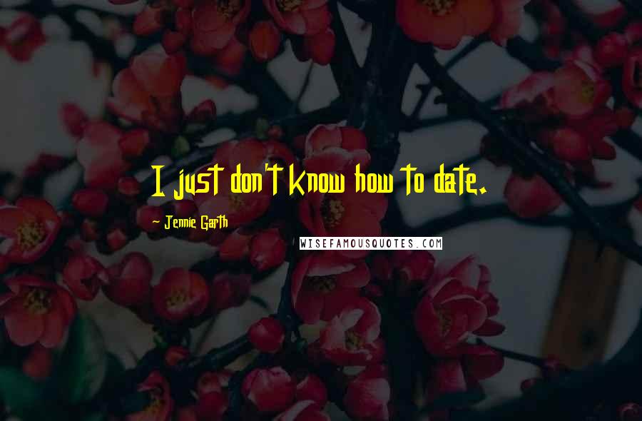 Jennie Garth Quotes: I just don't know how to date.