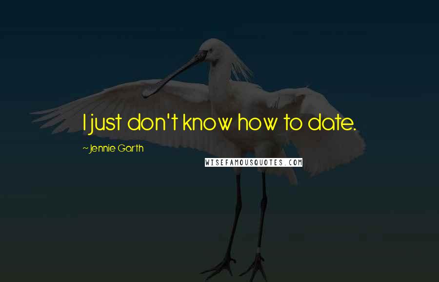 Jennie Garth Quotes: I just don't know how to date.