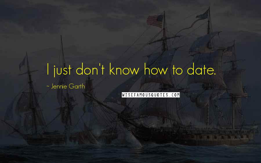 Jennie Garth Quotes: I just don't know how to date.