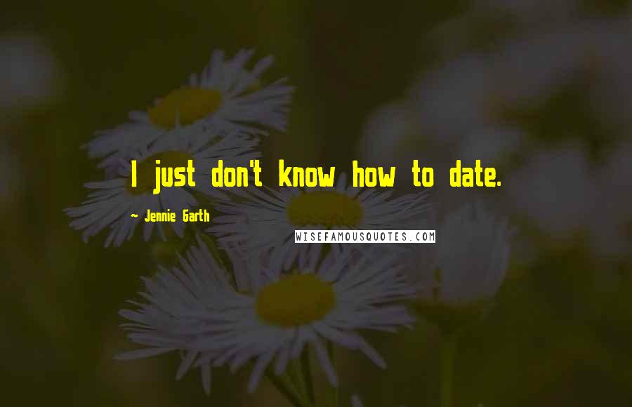 Jennie Garth Quotes: I just don't know how to date.