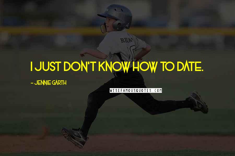 Jennie Garth Quotes: I just don't know how to date.