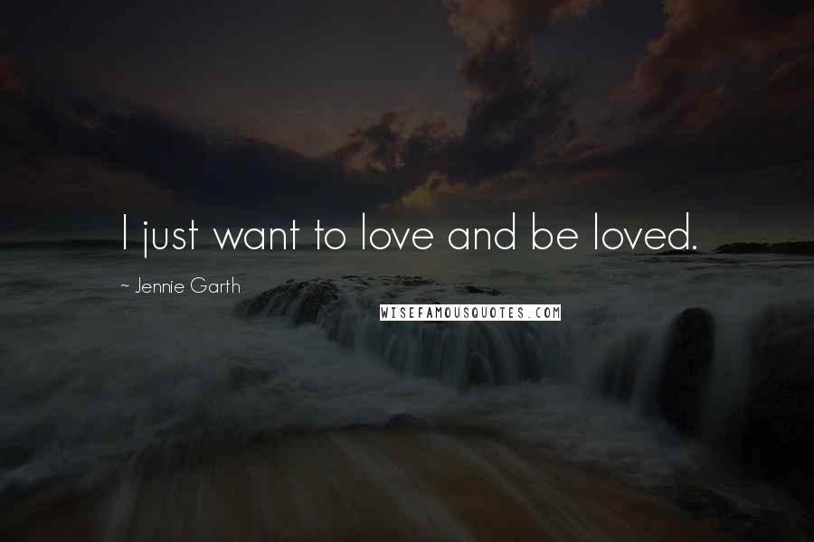 Jennie Garth Quotes: I just want to love and be loved.