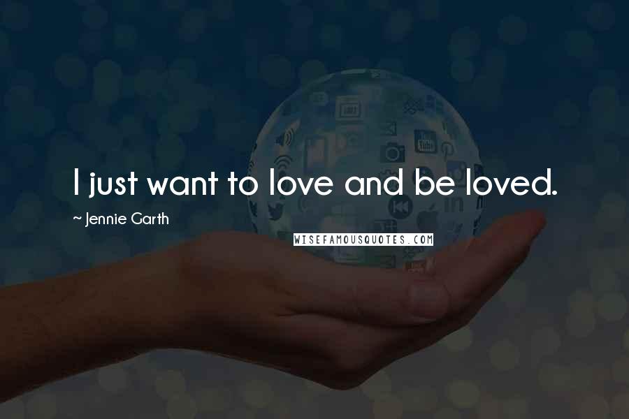 Jennie Garth Quotes: I just want to love and be loved.