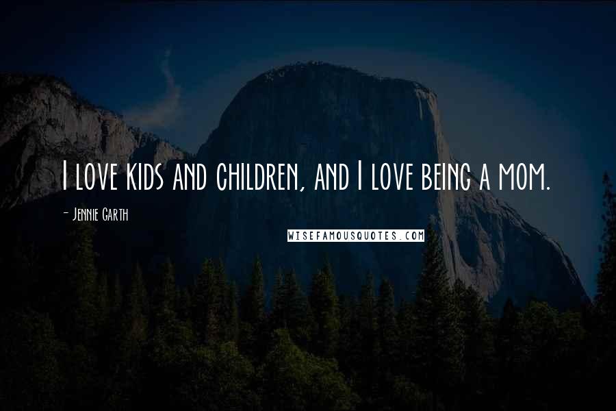 Jennie Garth Quotes: I love kids and children, and I love being a mom.