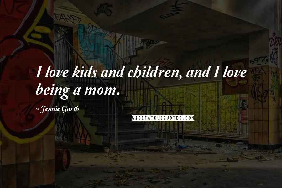 Jennie Garth Quotes: I love kids and children, and I love being a mom.