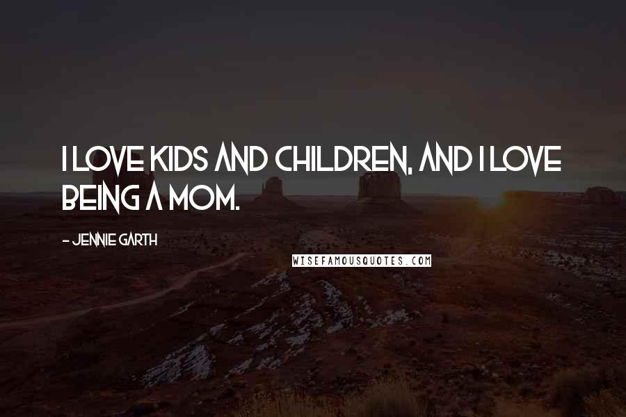 Jennie Garth Quotes: I love kids and children, and I love being a mom.