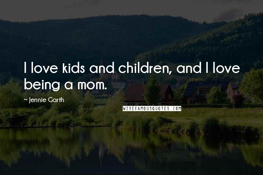 Jennie Garth Quotes: I love kids and children, and I love being a mom.