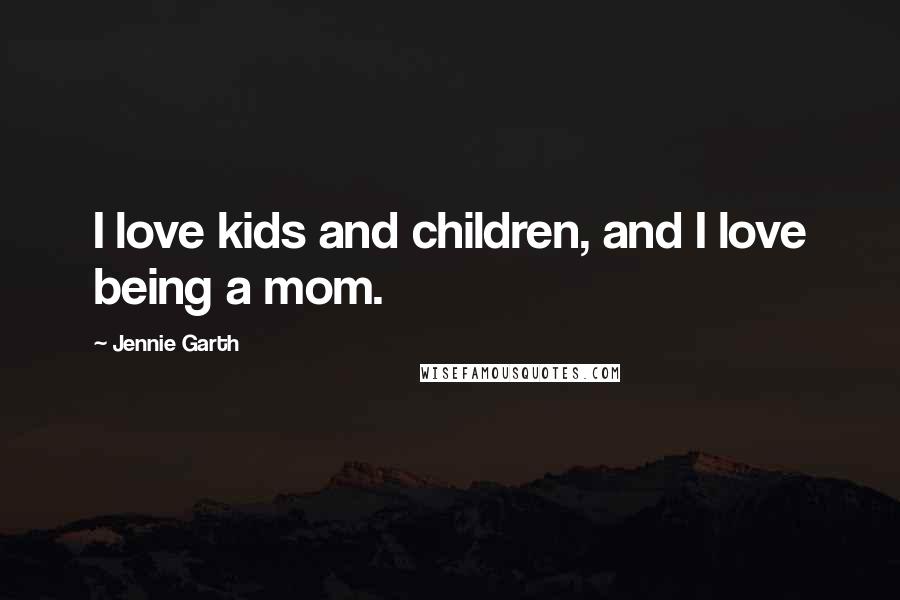 Jennie Garth Quotes: I love kids and children, and I love being a mom.