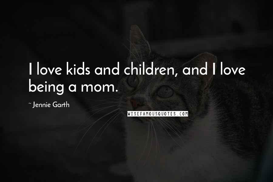 Jennie Garth Quotes: I love kids and children, and I love being a mom.