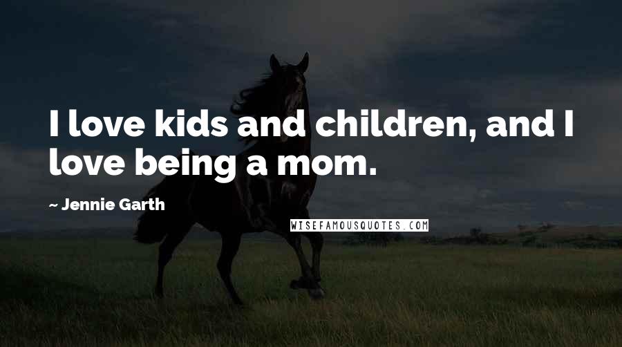 Jennie Garth Quotes: I love kids and children, and I love being a mom.