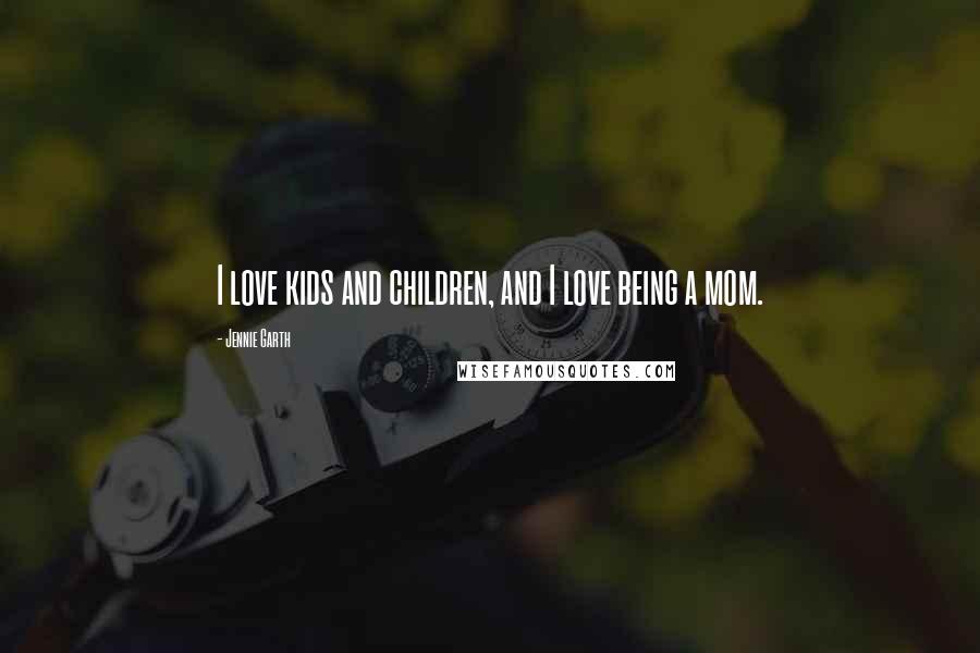 Jennie Garth Quotes: I love kids and children, and I love being a mom.
