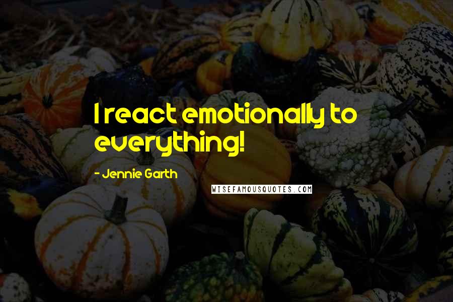 Jennie Garth Quotes: I react emotionally to everything!