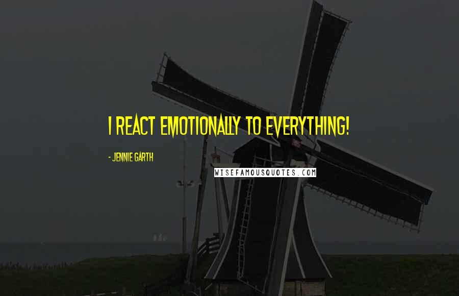 Jennie Garth Quotes: I react emotionally to everything!