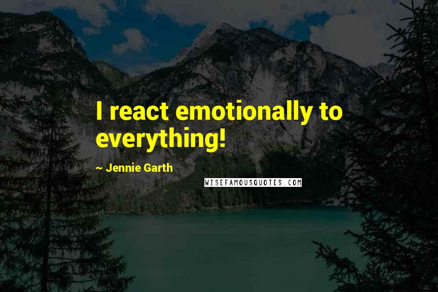 Jennie Garth Quotes: I react emotionally to everything!