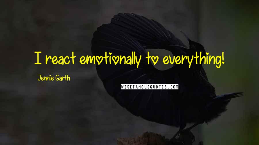 Jennie Garth Quotes: I react emotionally to everything!