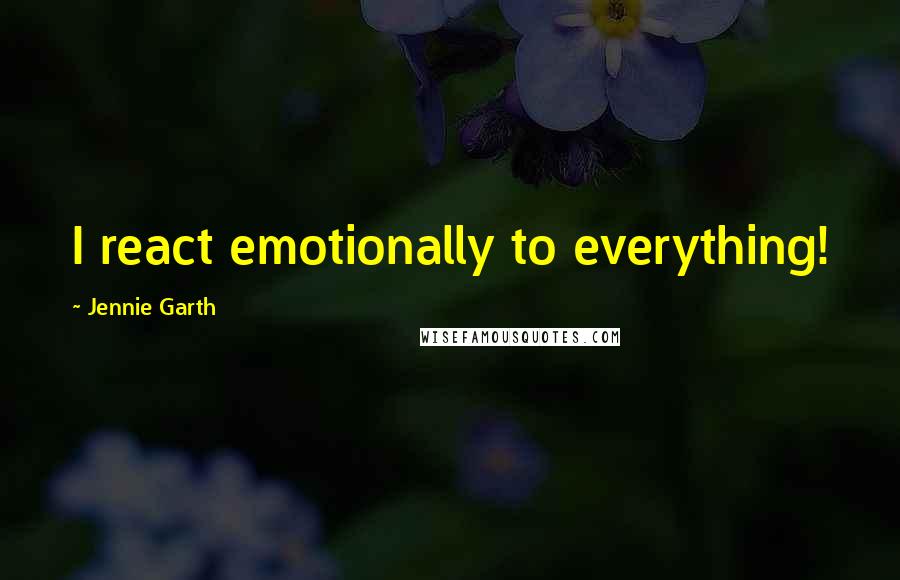 Jennie Garth Quotes: I react emotionally to everything!